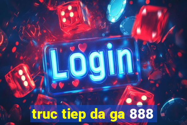 truc tiep da ga 888