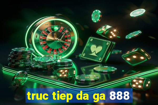 truc tiep da ga 888