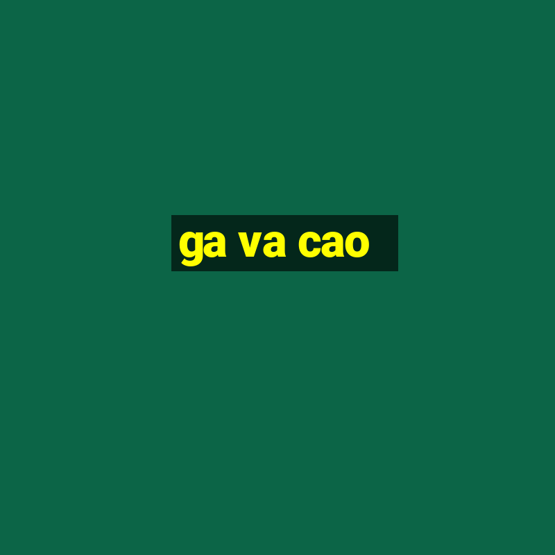 ga va cao