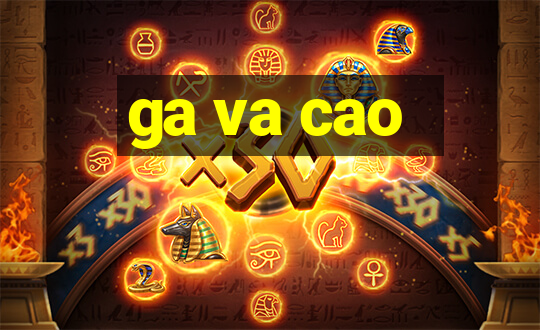 ga va cao