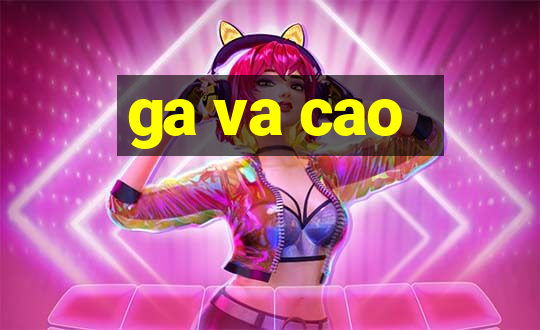 ga va cao