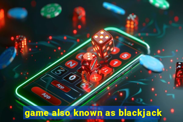 game also known as blackjack