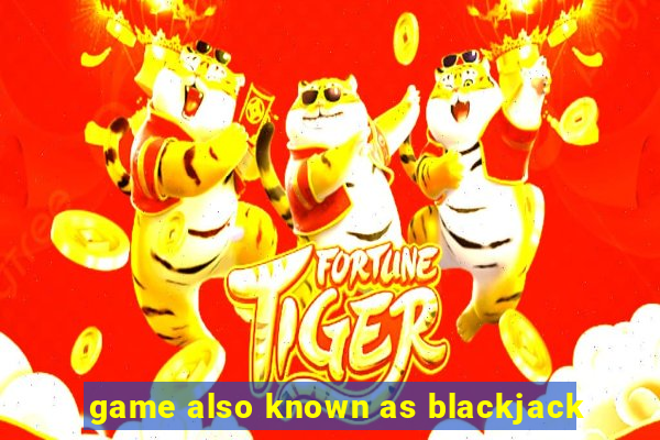 game also known as blackjack