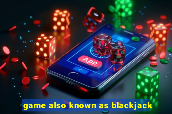 game also known as blackjack