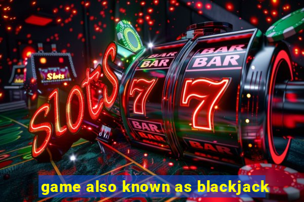 game also known as blackjack