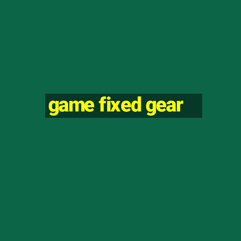 game fixed gear