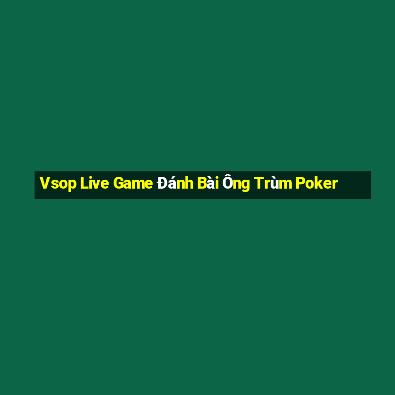 Vsop Live Game Đánh Bài Ông Trùm Poker