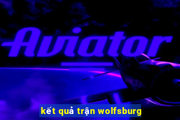 kết quả trận wolfsburg