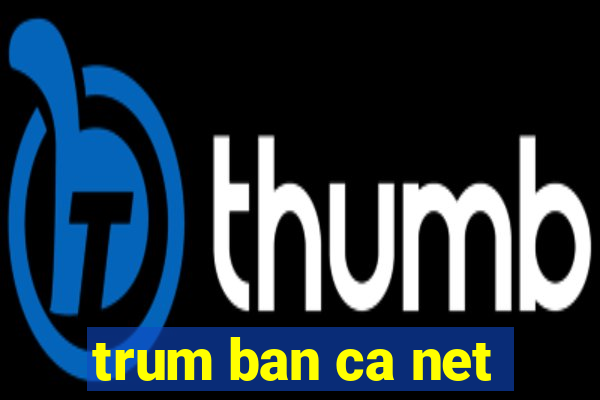 trum ban ca net