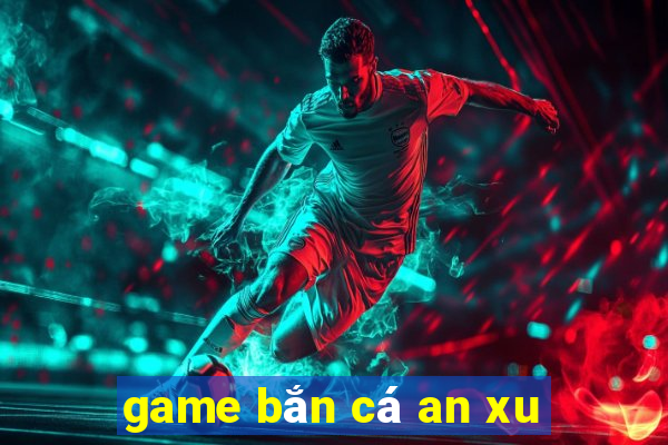 game bắn cá an xu