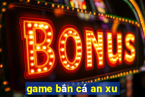 game bắn cá an xu