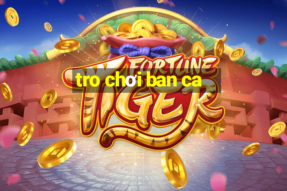 tro chơi ban ca