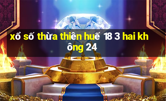 xổ số thừa thiên huế 18 3 hai không 24