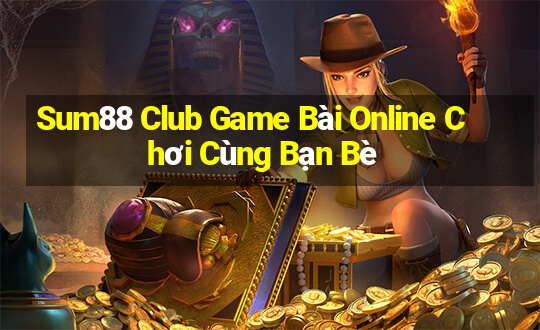 Sum88 Club Game Bài Online Chơi Cùng Bạn Bè