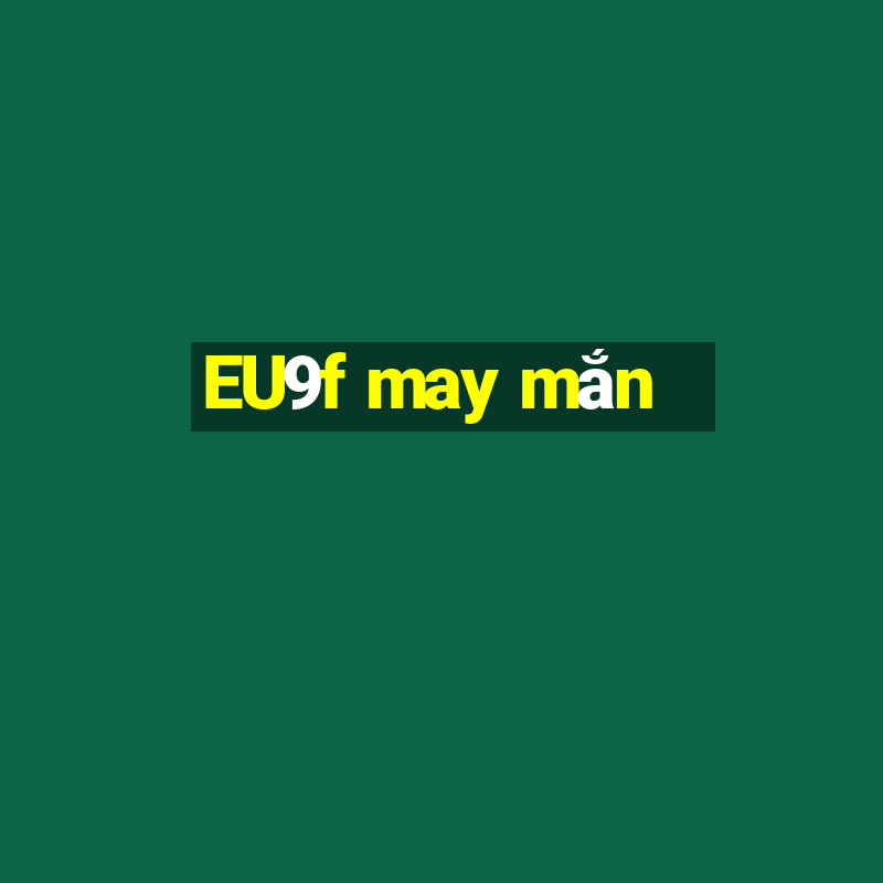 EU9f may mắn