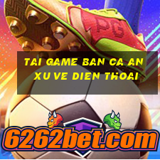 tai game ban ca an xu ve dien thoai