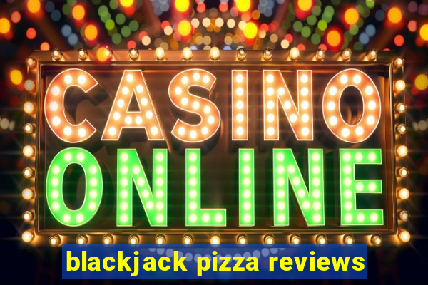 blackjack pizza reviews