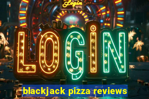 blackjack pizza reviews