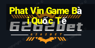 Phat Vin Game Bài Quốc Tế