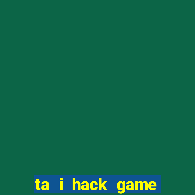 ta i hack game đánh bài đổi thưởng