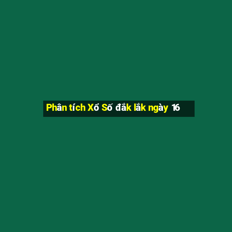 Phân tích Xổ Số đắk lắk ngày 16