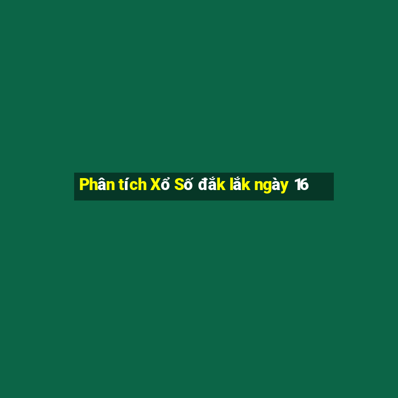 Phân tích Xổ Số đắk lắk ngày 16