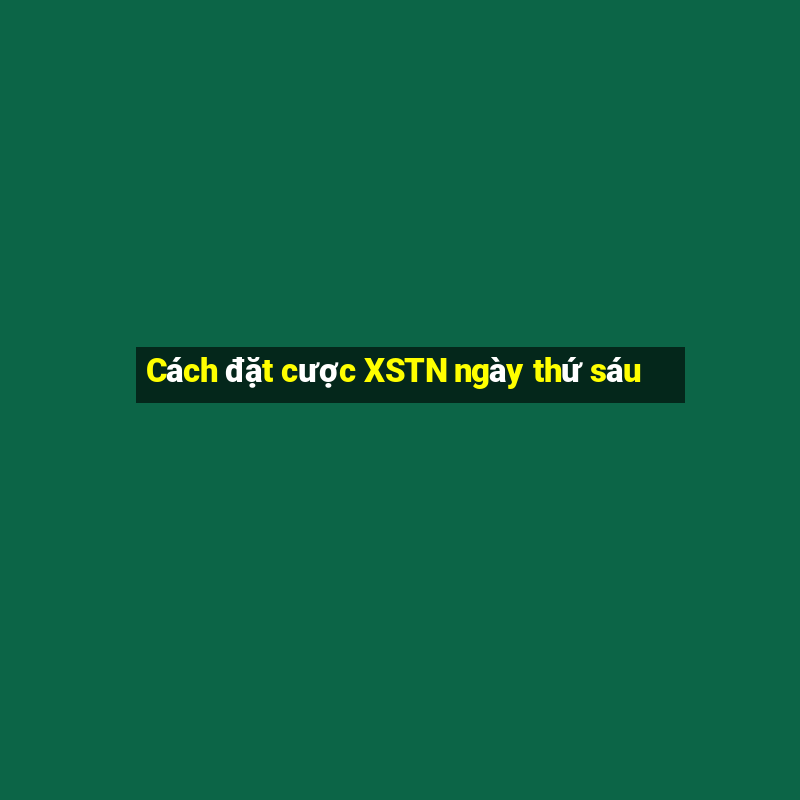 Cách đặt cược XSTN ngày thứ sáu