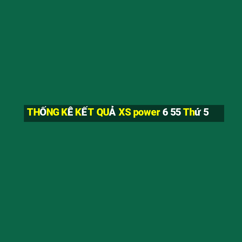 THỐNG KÊ KẾT QUẢ XS power 6 55 Thứ 5