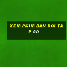 xem phim ban doi tap 20