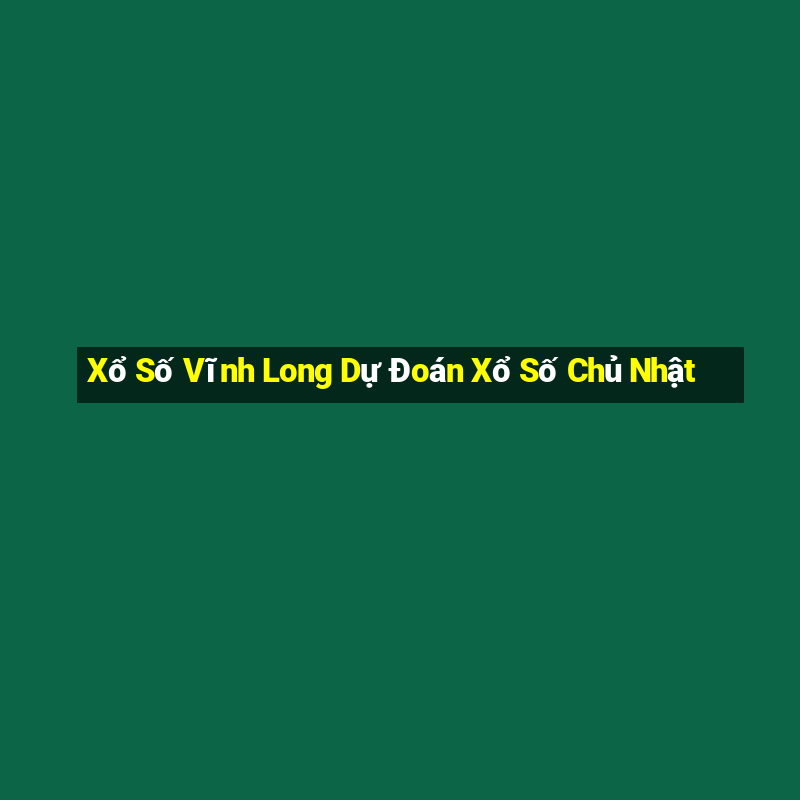 Xổ Số Vĩnh Long Dự Đoán Xổ Số Chủ Nhật