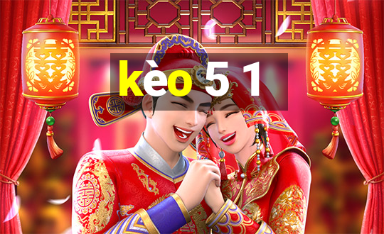 kèo 5 1