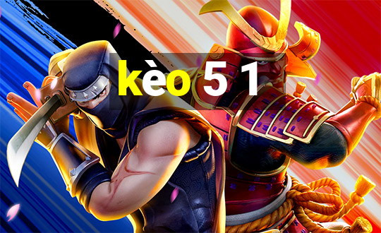 kèo 5 1