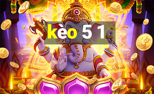 kèo 5 1