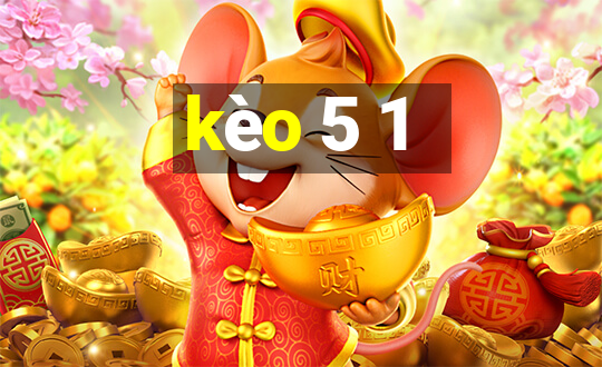 kèo 5 1