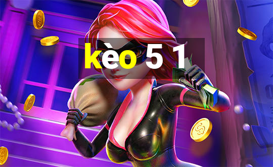 kèo 5 1