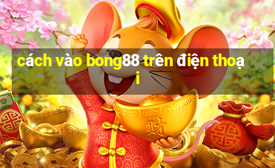 cách vào bong88 trên điện thoại