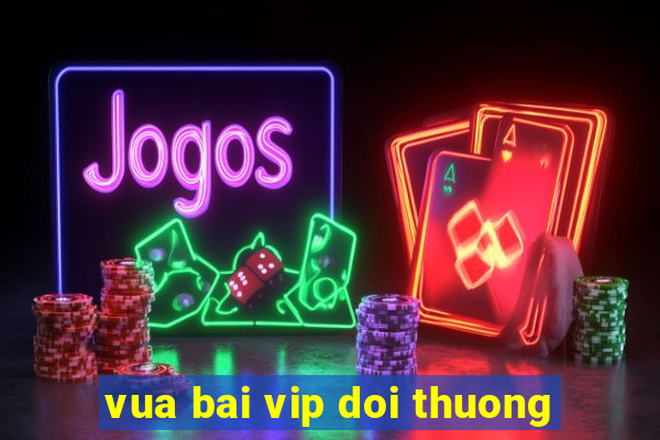 vua bai vip doi thuong