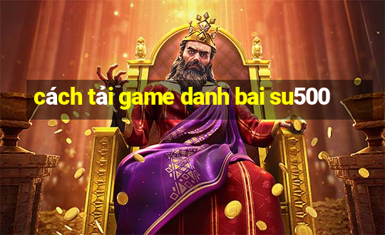 cách tải game danh bai su500