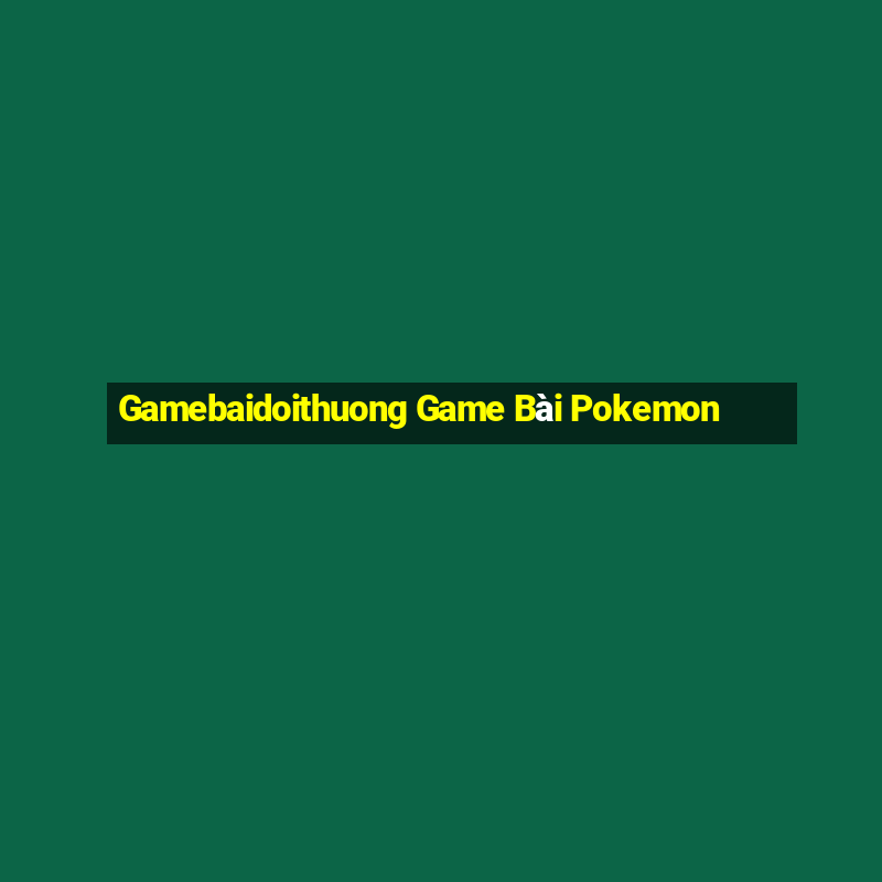 Gamebaidoithuong Game Bài Pokemon