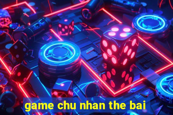 game chu nhan the bai