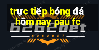 trực tiếp bóng đá hôm nay pau fc