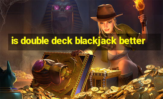 is double deck blackjack better