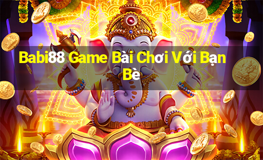 Babi88 Game Bài Chơi Với Bạn Bè