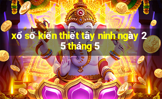 xổ số kiến thiết tây ninh ngày 25 tháng 5