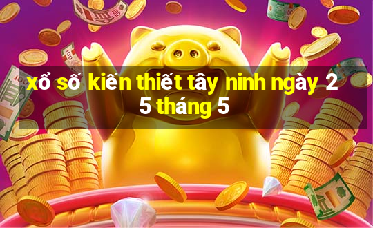 xổ số kiến thiết tây ninh ngày 25 tháng 5