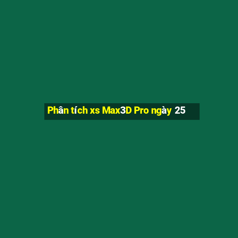 Phân tích xs Max3D Pro ngày 25