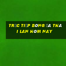 trực tiếp bóng đá thái lan hôm nay