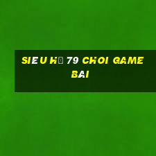 Siêu Hũ 79 Choi Game Bài