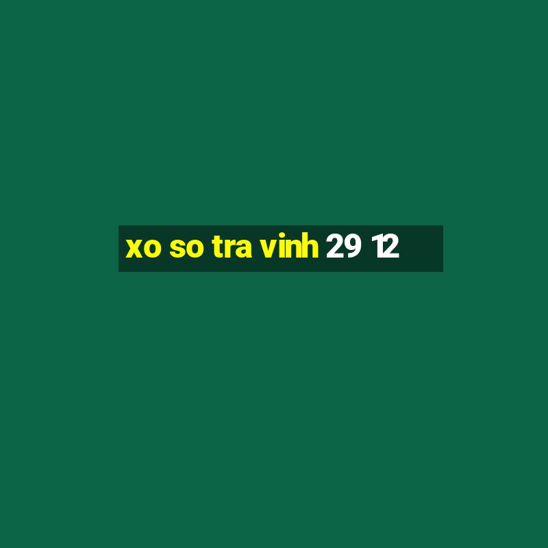 xo so tra vinh 29 12