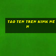 tao ten tren hinh nen